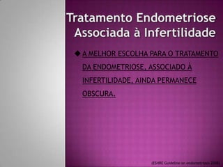 A MELHOR ESCOLHA PARA O TRATAMENTO
DA ENDOMETRIOSE, ASSOCIADO À
INFERTILIDADE, AINDA PERMANECE
OBSCURA.
(ESHRE Guideline on endometriosis 2008)
 
