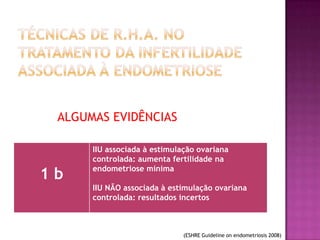 1 b
IIU associada à estimulação ovariana
controlada: aumenta fertilidade na
endometriose mínima
IIU NÃO associada à estimulação ovariana
controlada: resultados incertos
(ESHRE Guideline on endometriosis 2008)
ALGUMAS EVIDÊNCIAS
 