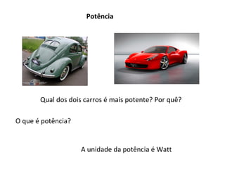 Potência

Qual dos dois carros é mais potente? Por quê?
O que é potência?

A unidade da potência é Watt

 