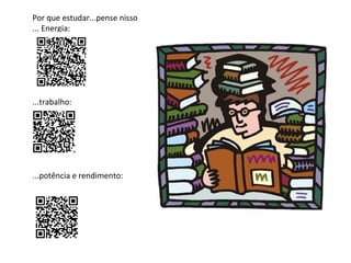 Por que estudar...pense nisso
... Energia:

...trabalho:

...potência e rendimento:

 