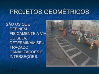 PPRROOJJEETTOOSS GGEEOOMMÉÉTTRRIICCOOSS 
SSÃÃOO OOSS QQUUEE 
DDEEFFIINNEEMM 
FFIISSIICCAAMMEENNTTEE AA VVIIAA,, 
OOUU SSEEJJAA,, 
DDEETTEERRMMIINNAAMM SSEEUU 
TTRRAAÇÇAADDOO 
CCAANNAALLIIZZAAÇÇÕÕEESS EE 
IINNTTEERRSSEEÇÇÕÕEESS.. 
30/11/14 12 
 