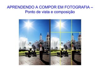 APRENDENDO A COMPOR EM FOTOGRAFIA –
Ponto de vista e composição
 