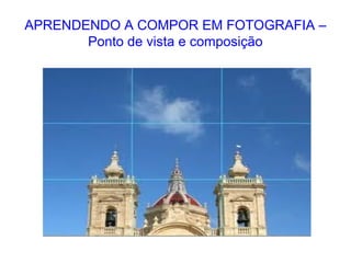 APRENDENDO A COMPOR EM FOTOGRAFIA –
Ponto de vista e composição
 