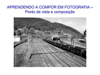 APRENDENDO A COMPOR EM FOTOGRAFIA –
Ponto de vista e composição
 