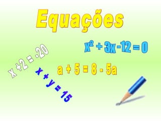 Equações x +2 = -20 x + y = 15 x² + 3x -12 = 0 a + 5 = 8 - 5a 