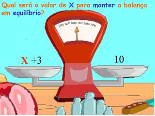 X 10 Qual será o valor de  X  para  manter   a balança em  equilíbrio ? +3 