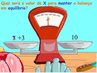x 10 Qual será o valor de  X  para  manter  a balança em  equilíbrio ? +3 7 