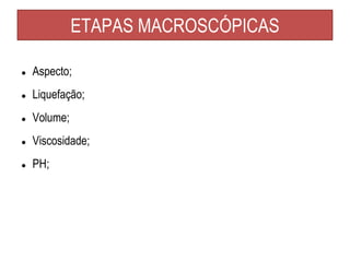 ETAPAS MACROSCÓPICAS
● Aspecto;
● Liquefação;
● Volume;
● Viscosidade;
● PH;
 