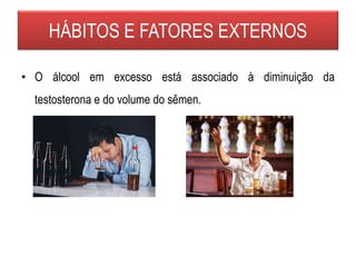 • O álcool em excesso está associado à diminuição da
testosterona e do volume do sêmen.
HÁBITOS E FATORES EXTERNOS
 
