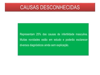 CAUSAS DESCONHECIDAS
Representam 25% das causas de infertilidade masculina.
Muitas novidades estão em estudo e poderão esclarecer
diversos diagnósticos ainda sem explicação.
 