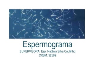 Espermograma
SUPERVISORA: Esp. Natânia Silva Coutinho
CRBM: 32569
 