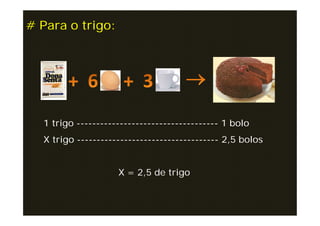 # Para o trigo:




  1 trigo ------------------------------------ 1 bolo
  X trigo ------------------------------------ 2,5 bolos


                    X = 2,5 de trigo
 