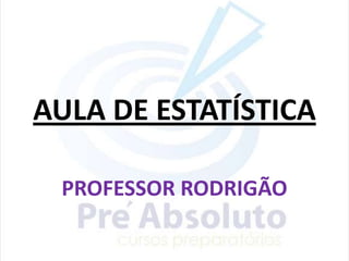 AULA DE ESTATÍSTICA
PROFESSOR RODRIGÃO
 