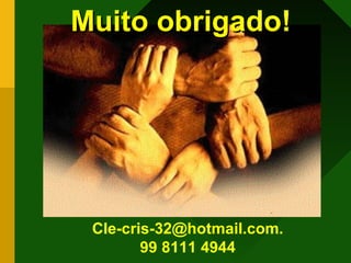 Muito obrigado!Muito obrigado!
Cle-cris-32@hotmail.com.
99 8111 4944
 