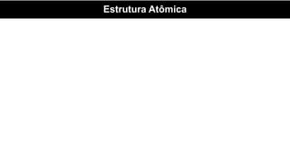 Estrutura Atômica
 