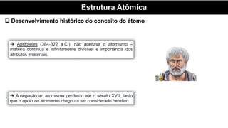 Estrutura Atômica
 Desenvolvimento histórico do conceito do átomo
 