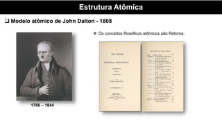 Estrutura Atômica
 Modelo atômico de John Dalton - 1808
 Os conceitos filosóficos atômicos são Retoma;
1766 – 1844
 