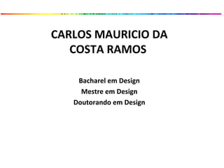 CARLOS MAURICIO DA
COSTA RAMOS
Bacharel em Design
Mestre em Design
Doutorando em Design
 