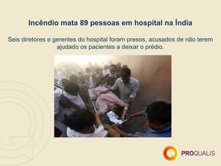 Incêndio mata 89 pessoas em hospital na Índia

Seis diretores e gerentes do hospital foram presos, acusados de não terem
                  ajudado os pacientes a deixar o prédio.
 
