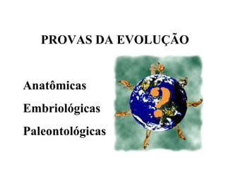 PROVAS DA EVOLUÇÃO Anatômicas Embriológicas Paleontológicas 