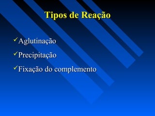 Tipos de ReaçãoTipos de Reação
AglutinaçãoAglutinação
PrecipitaçãoPrecipitação
Fixação do complementoFixação do complemento
 