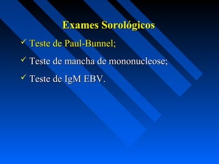 Exames SorológicosExames Sorológicos
 Teste de Paul-Bunnel;Teste de Paul-Bunnel;
 Teste de mancha de mononucleose;Teste de mancha de mononucleose;
 Teste de IgM EBV.Teste de IgM EBV.
 