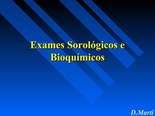 D.Marti
Exames Sorológicos eExames Sorológicos e
BioquímicosBioquímicos
 