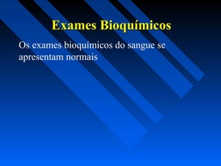Exames BioquímicosExames Bioquímicos
Os exames bioquímicos do sangue se
apresentam normais
 