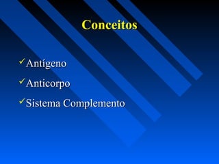 AntígenoAntígeno
AnticorpoAnticorpo
Sistema ComplementoSistema Complemento
ConceitosConceitos
 