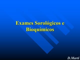 D.Marti
Exames Sorológicos e
Bioquímicos
 