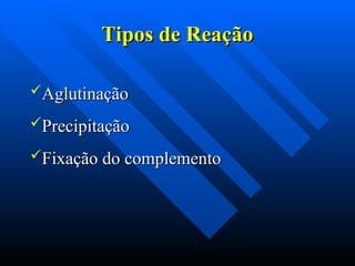 Tipos de Reação
Tipos de Reação
Aglutinação
Aglutinação
Precipitação
Precipitação
Fixação do complemento
Fixação do complemento
 