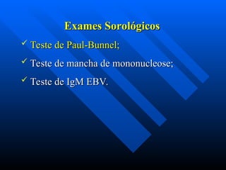 Exames Sorológicos
Exames Sorológicos
 Teste de Paul-Bunnel;
Teste de Paul-Bunnel;
 Teste de mancha de mononucleose;
Teste de mancha de mononucleose;
 Teste de IgM EBV.
Teste de IgM EBV.
 