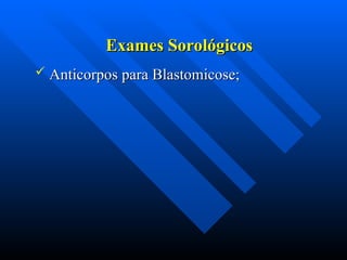 Exames Sorológicos
Exames Sorológicos
 Anticorpos para Blastomicose;
Anticorpos para Blastomicose;
 