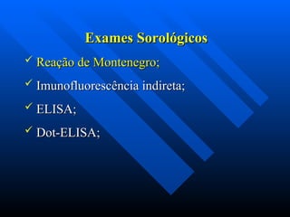 Exames Sorológicos
Exames Sorológicos
 Reação de Montenegro;
Reação de Montenegro;
 Imunofluorescência indireta;
Imunofluorescência indireta;
 ELISA;
ELISA;
 Dot-ELISA;
Dot-ELISA;
 