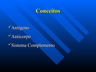 Antígeno
Antígeno
Anticorpo
Anticorpo
Sistema Complemento
Sistema Complemento
Conceitos
Conceitos
 