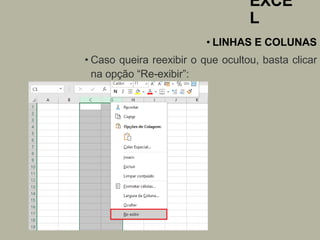EXCE
L
• LINHAS E COLUNAS
• Caso queira reexibir o que ocultou, basta clicar
na opção “Re-exibir”:
 