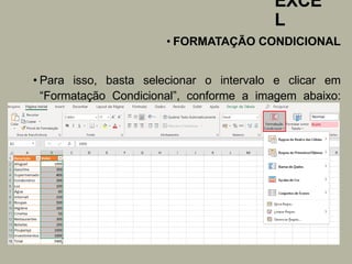 EXCE
L
• FORMATAÇÃO CONDICIONAL
• Para isso, basta selecionar o intervalo e clicar em
“Formatação Condicional”, conforme a imagem abaixo:
 