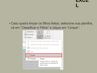 EXCE
L
• Caso queira limpar os filtros feitos, selecione sua planilha,
vá em “Classificar e Filtrar” e clique em “Limpar”:
 
