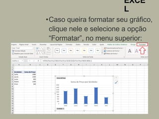 EXCE
L
•Caso queira formatar seu gráfico,
clique nele e selecione a opção
“Formatar”, no menu superior:
 