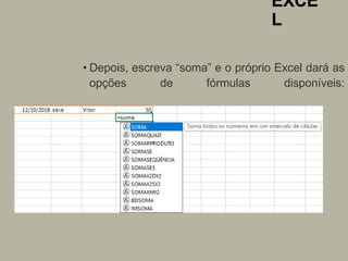 EXCE
L
• Depois, escreva “soma” e o próprio Excel dará as
opções de fórmulas disponíveis:
 