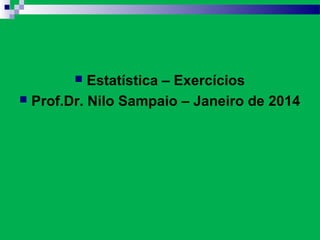 ESTATÍSTICA
Exercícios
Estatística – Exercícios
 Prof.Dr. Nilo Sampaio – Janeiro de 2014


 