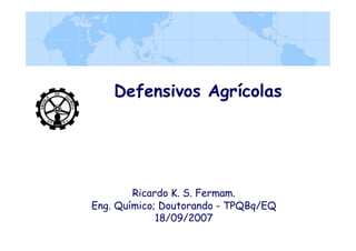 Defensivos Agrícolas
Ricardo K. S. Fermam.
Eng. Químico; Doutorando - TPQBq/EQ
18/09/2007
 