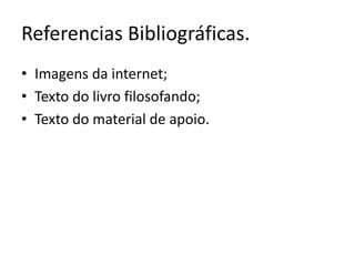 Referencias Bibliográficas. 
• Imagens da internet; 
• Texto do livro filosofando; 
• Texto do material de apoio. 
