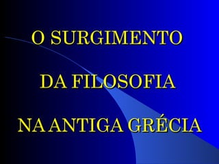 O SURGIMENTO  DA FILOSOFIA  NA ANTIGA GRÉCIA 