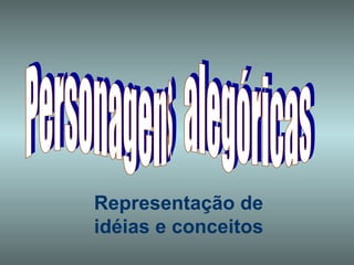 Personagens  alegóricas Representação de idéias e conceitos 