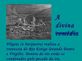 Flégias (o barqueiro) realiza a travessia do Rio Estige levando Dante e Virgílio. Dentro do rio estão os condenados pelo pecado da ira.  Ilustração de Gustave Doré (séc XIX). A divina comédia Dante Alighieri 