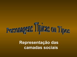 Personagens Típicas ou Tipos Representação das  camadas sociais 