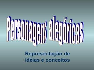 Personagens  alegóricas Representação de idéias e conceitos 