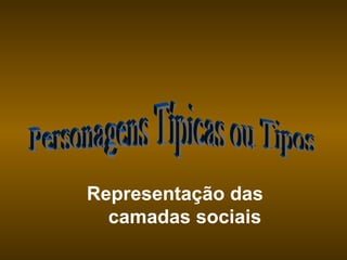 Personagens Típicas ou Tipos Representação das  camadas sociais 