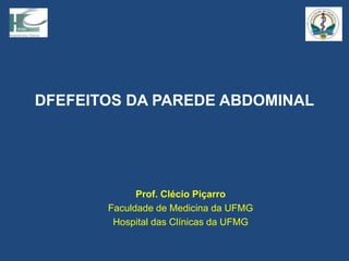 DFEFEITOS DA PAREDE ABDOMINAL
Prof. Clécio Piçarro
Faculdade de Medicina da UFMG
Hospital das Clínicas da UFMG
 